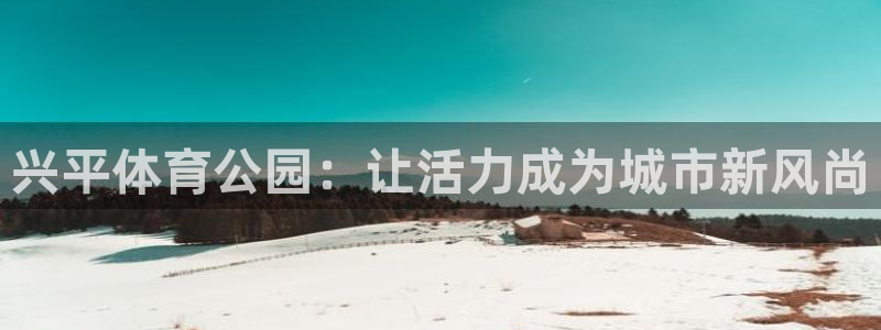 必一运动体育官网：兴平体育公园：让活力成为城市新风尚