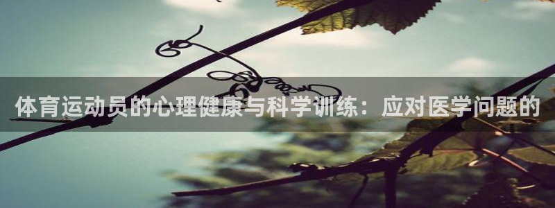 必一运动体育官网入口：体育运动员的心理健康与科学训练：应对医学问题的